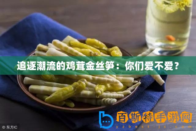 追逐潮流的雞茸金絲筍：你們愛(ài)不愛(ài)？