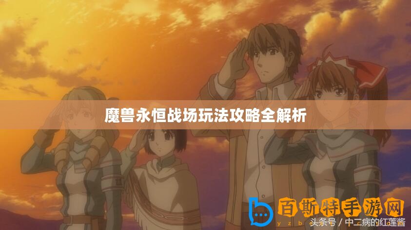魔獸永恒戰場玩法攻略全解析