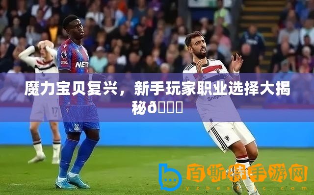 魔力寶貝復興，新手玩家職業(yè)選擇大揭秘??