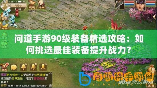 問道手游90級裝備精選攻略：如何挑選最佳裝備提升戰力？