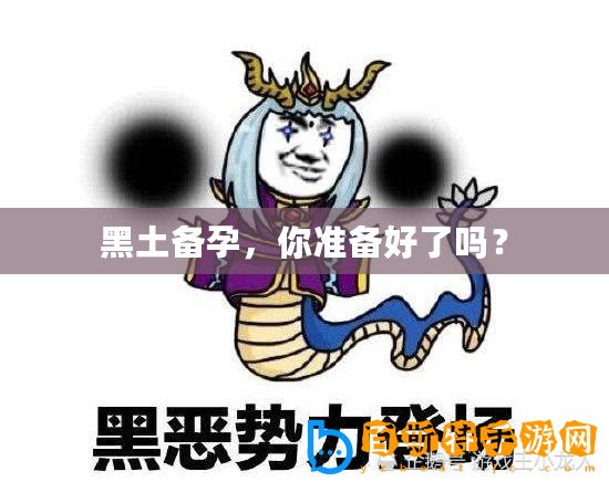 黑土備孕，你準(zhǔn)備好了嗎？