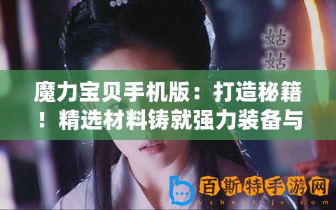 魔力寶貝手機(jī)版：打造秘籍！精選材料鑄就強(qiáng)力裝備與藥品