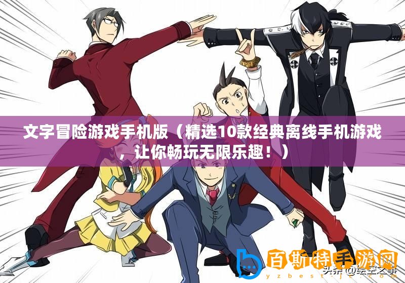 文字冒險游戲手機版（精選10款經(jīng)典離線手機游戲，讓你暢玩無限樂趣！）