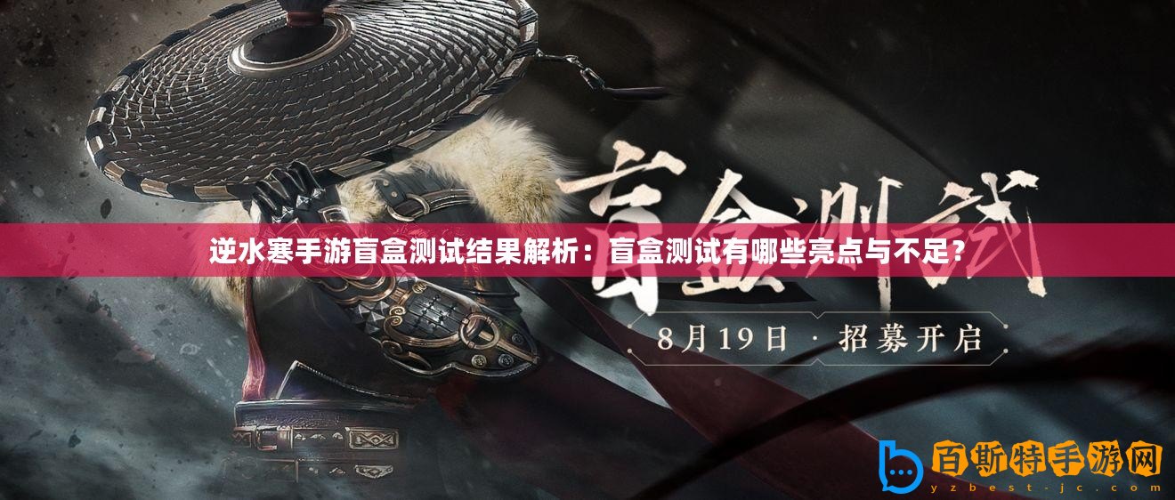 逆水寒手游盲盒測試結(jié)果解析：盲盒測試有哪些亮點(diǎn)與不足？