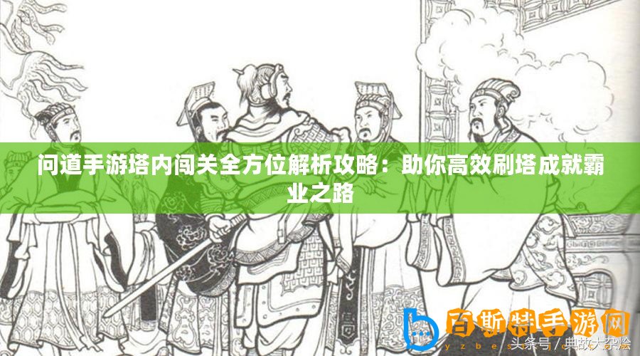 問道手游塔內闖關全方位解析攻略：助你高效刷塔成就霸業之路
