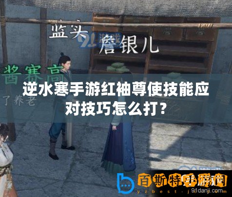逆水寒手游紅袖尊使技能應對技巧怎么打？