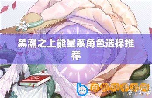 黑潮之上能量系角色選擇推薦