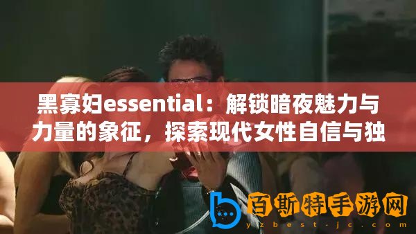 黑寡婦essential：解鎖暗夜魅力與力量的象征，探索現代女性自信與獨立的秘密武器