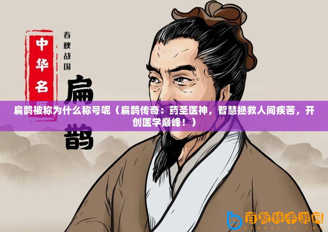 扁鵲被稱為什么稱號呢（扁鵲傳奇：藥圣醫神，智慧拯救人間疾苦，開創醫學巔峰！）