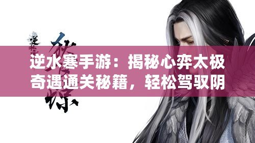 逆水寒手游：揭秘心弈太極奇遇通關秘籍，輕松駕馭陰陽平衡之道！