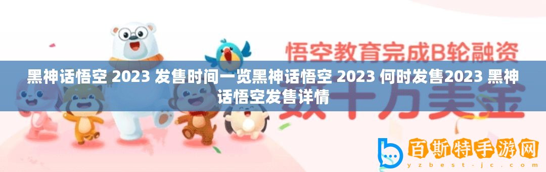黑神話悟空 2023 發(fā)售時(shí)間一覽黑神話悟空 2023 何時(shí)發(fā)售2023 黑神話悟空發(fā)售詳情