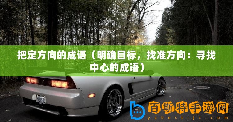 把定方向的成語(yǔ)（明確目標(biāo)，找準(zhǔn)方向：尋找中心的成語(yǔ)）