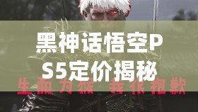 黑神話悟空PS5定價(jià)揭秘，標(biāo)準(zhǔn)版與豪華版的超值選擇