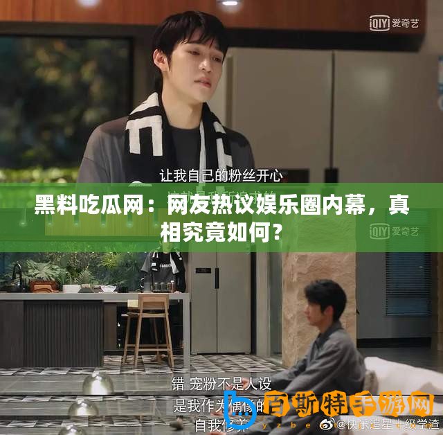 黑料吃瓜網(wǎng)：網(wǎng)友熱議娛樂圈內(nèi)幕，真相究竟如何？