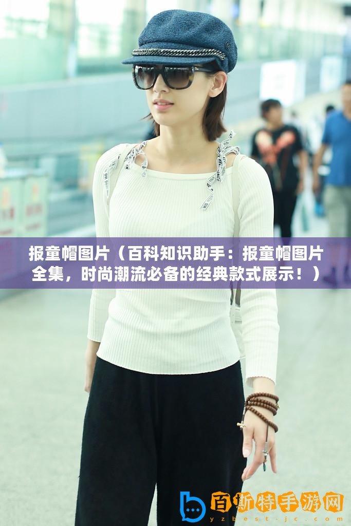 報(bào)童帽圖片（百科知識助手：報(bào)童帽圖片全集，時(shí)尚潮流必備的經(jīng)典款式展示！）