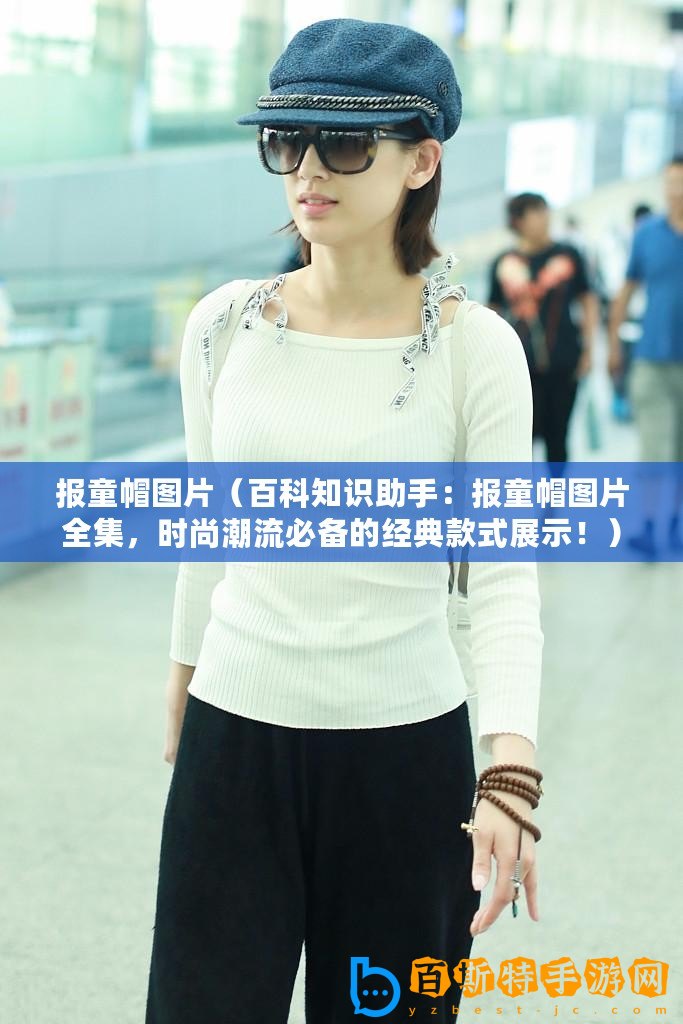 報(bào)童帽圖片（百科知識助手：報(bào)童帽圖片全集，時(shí)尚潮流必備的經(jīng)典款式展示！）