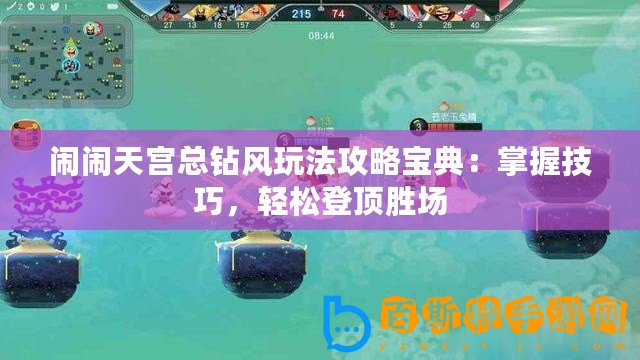 鬧鬧天宮總鉆風(fēng)玩法攻略寶典：掌握技巧，輕松登頂勝場