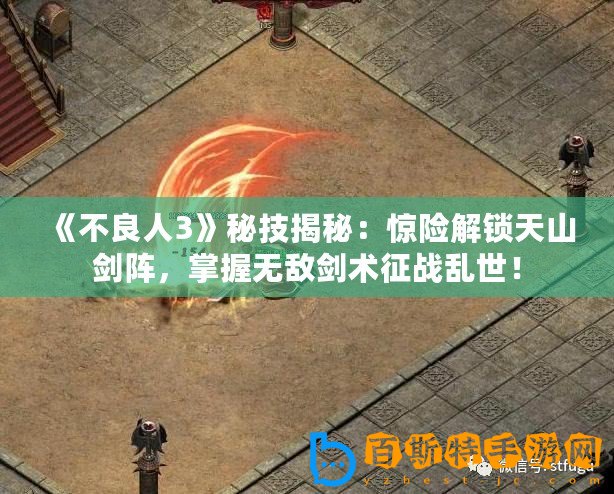 《不良人3》秘技揭秘：驚險解鎖天山劍陣，掌握無敵劍術征戰亂世！