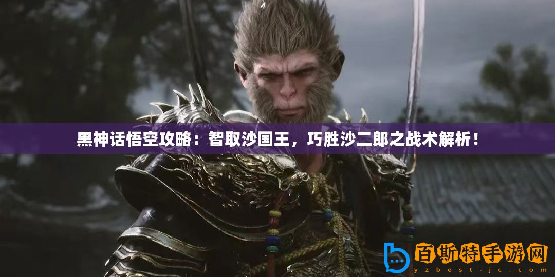 黑神話悟空攻略：智取沙國王，巧勝沙二郎之戰術解析！