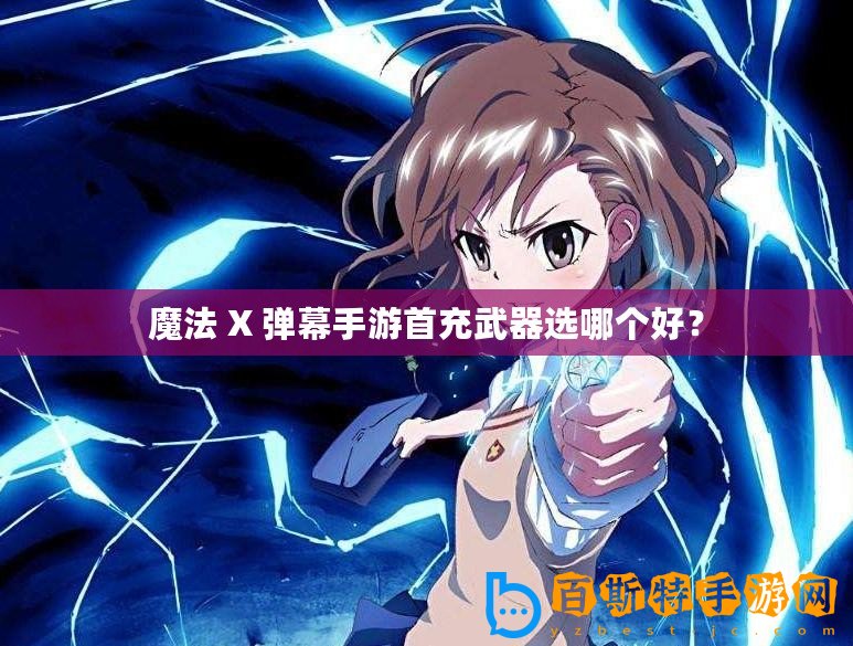 魔法 X 彈幕手游首充武器選哪個好？