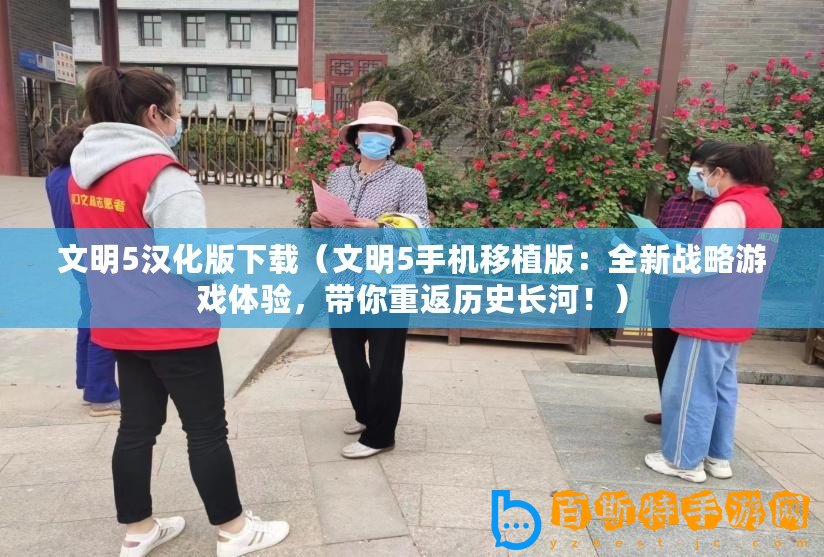 文明5漢化版下載（文明5手機移植版：全新戰略游戲體驗，帶你重返歷史長河！）