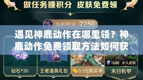 遇見神鹿動作在哪里領？神鹿動作免費領取方法如何獲取神鹿動作？神鹿動作獲取途徑神鹿動作領取方式