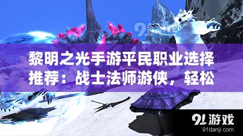 黎明之光手游平民職業(yè)選擇推薦：戰(zhàn)士法師游俠，輕松暢玩