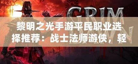 黎明之光手游平民職業(yè)選擇推薦：戰(zhàn)士法師游俠，輕松暢玩