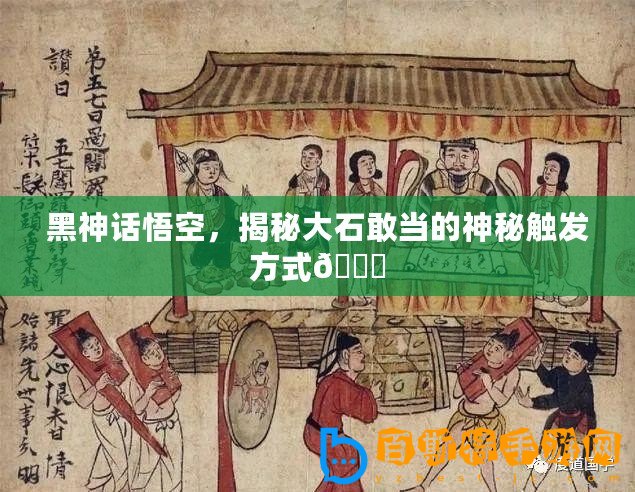 黑神話悟空，揭秘大石敢當?shù)纳衩赜|發(fā)方式??