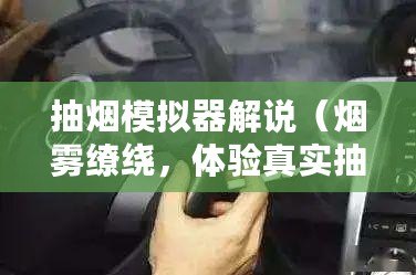 抽煙模擬器解說（煙霧繚繞，體驗真實抽煙感！帶你走進抽煙模擬器的神秘世界！）
