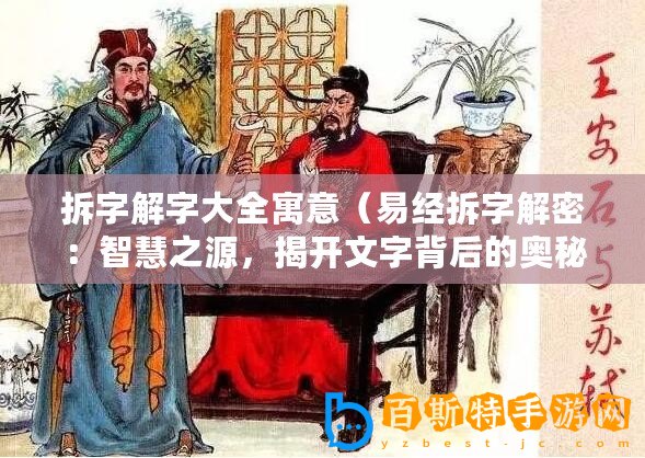 拆字解字大全寓意（易經拆字解密：智慧之源，揭開文字背后的奧秘）