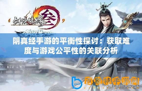 陰真經(jīng)手游的平衡性探討：獲取難度與游戲公平性的關(guān)聯(lián)分析
