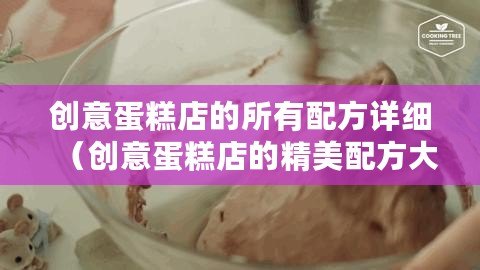 創(chuàng)意蛋糕店的所有配方詳細(xì)（創(chuàng)意蛋糕店的精美配方大揭秘，附詳細(xì)步驟及圖片！）