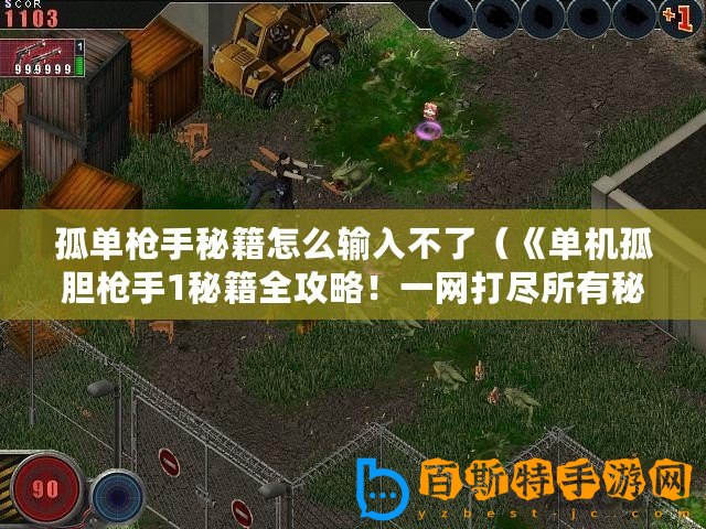 孤單槍手秘籍怎么輸入不了（《單機(jī)孤膽槍手1秘籍全攻略！一網(wǎng)打盡所有秘密！》）