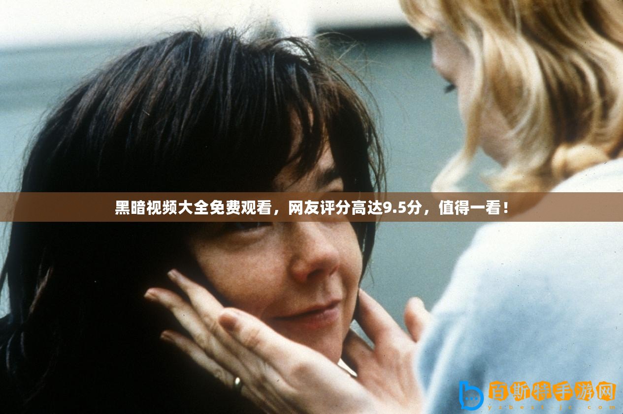 黑暗視頻大全免費觀看，網友評分高達9.5分，值得一看！