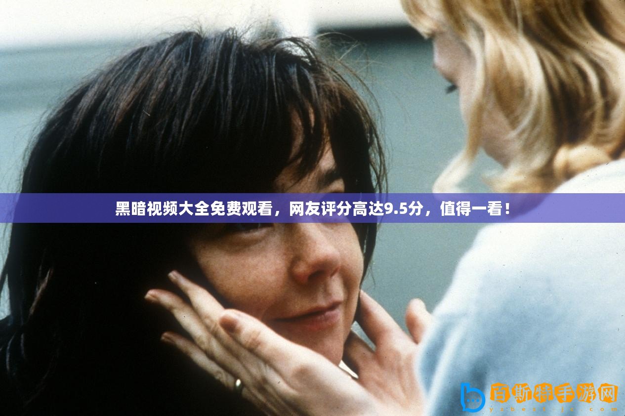 黑暗視頻大全免費觀看，網友評分高達9.5分，值得一看！