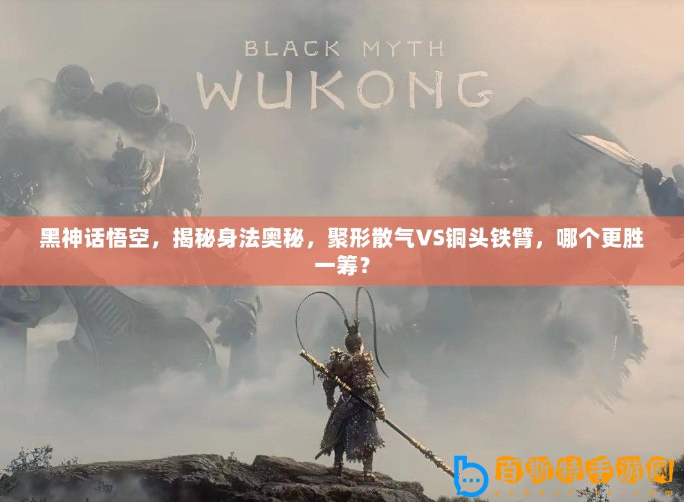 黑神話悟空，揭秘身法奧秘，聚形散氣VS銅頭鐵臂，哪個更勝一籌？
