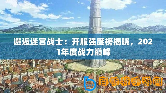 邂逅迷宮戰士：開服強度榜揭曉，2021年度戰力巔峰