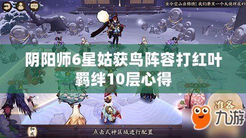 陰陽(yáng)師6星姑獲鳥(niǎo)陣容打紅葉羈絆10層心得
