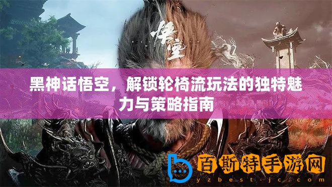 黑神話(huà)悟空，解鎖輪椅流玩法的獨(dú)特魅力與策略指南