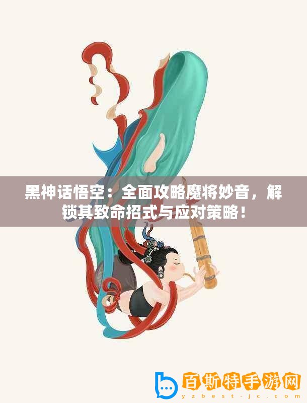 黑神話悟空：全面攻略魔將妙音，解鎖其致命招式與應對策略！