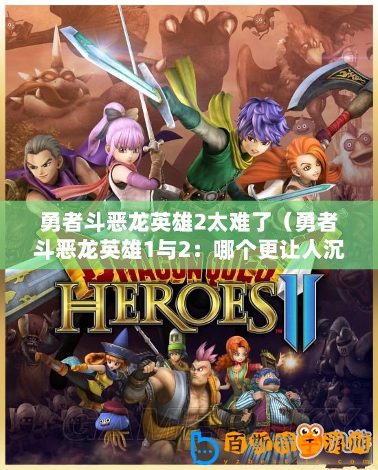 勇者斗惡龍英雄2太難了（勇者斗惡龍英雄1與2：哪個(gè)更讓人沉迷？）