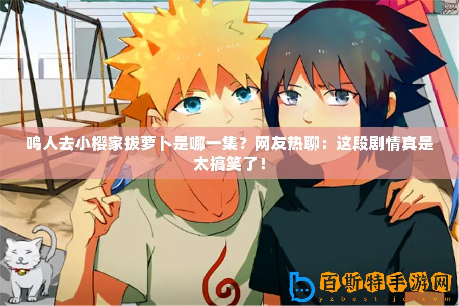 鳴人去小櫻家拔蘿卜是哪一集？網(wǎng)友熱聊：這段劇情真是太搞笑了！