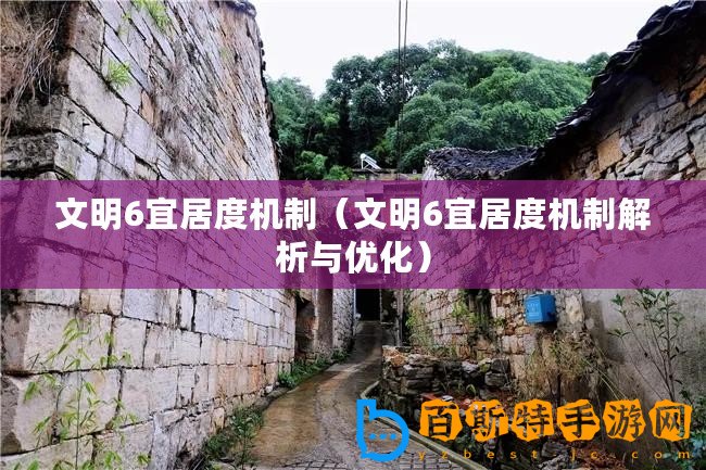 文明6宜居度機制（文明6宜居度機制解析與優(yōu)化）