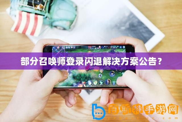 部分召喚師登錄閃退解決方案公告？