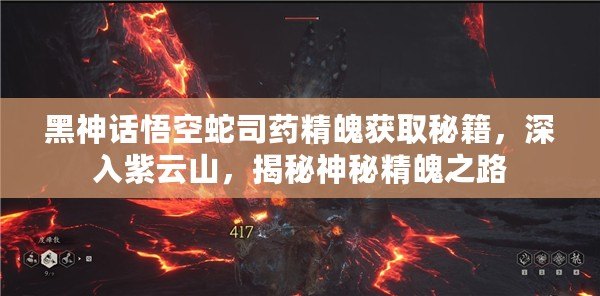 黑神話(huà)悟空蛇司藥精魄獲取秘籍，深入紫云山，揭秘神秘精魄之路