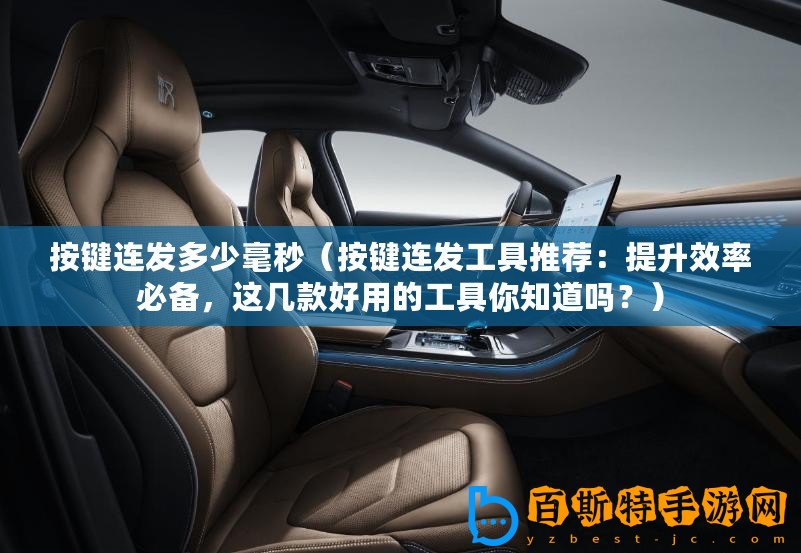 按鍵連發多少毫秒（按鍵連發工具推薦：提升效率必備，這幾款好用的工具你知道嗎？）