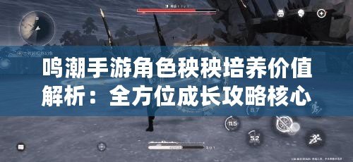 鳴潮手游角色秧秧培養(yǎng)價值解析：全方位成長攻略核心關(guān)注角色秧秧的培養(yǎng)潛力如何？