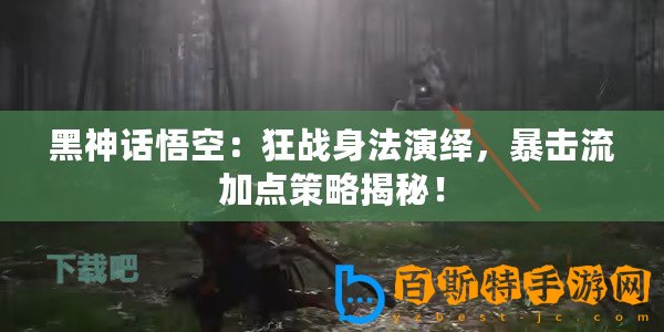 黑神話悟空：狂戰(zhàn)身法演繹，暴擊流加點(diǎn)策略揭秘！