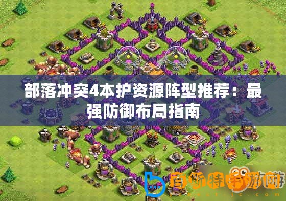 部落沖突4本護(hù)資源陣型推薦：最強(qiáng)防御布局指南